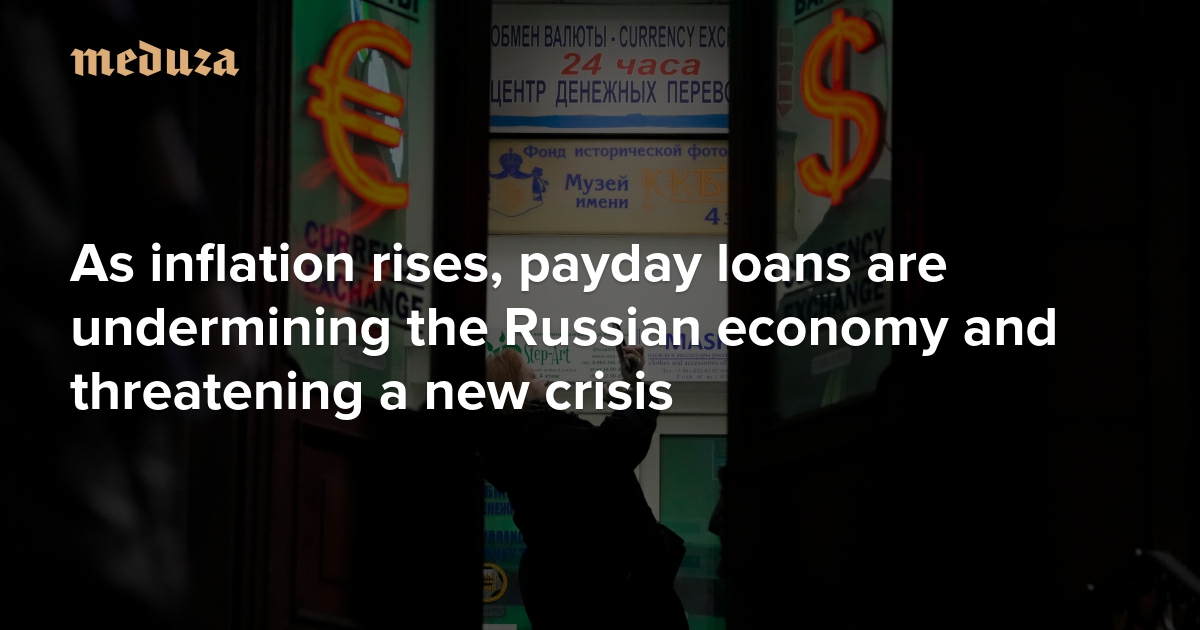 'This kind of growth cannot be sustained' As inflation rises, payday loans are undermining the Russian economy and threatening a new crisis - Meduza